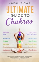 The Ultimate Guide to Chakras: The Complete Guide to Healing, Balancing and Unblocking Your Chakras for Health, Positive Energy and Success B084P76LP6 Book Cover