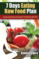 7 Days Eating Raw Food Plan - Step by Step Plan for the Easiest Transition to Raw Ever 1495338436 Book Cover