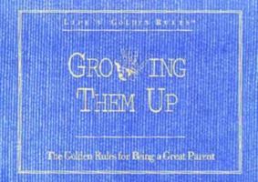 Growing Them Up: The Golden Rules for Being a Great Parent (Life's Golden Rules) 1881649199 Book Cover