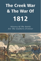 The Creek War & The War Of 1812: History Of The Battle For The Southern Frontier: History Of War Of 1812 B0948GRQ1V Book Cover