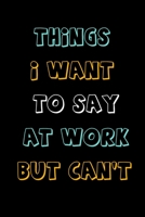 Things I Want To Say At Work But Can't: Blank Lined Journal, Great Gift Idea For Co-worker,, Business Office Journal (120 Pages, size 6x9) 1679992775 Book Cover