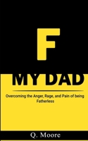 F MY DAD: Overcoming the Anger, Rage, and Pain of being Fatherless B0CM1B1VCT Book Cover