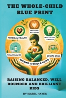 THE WHOLE-CHILD BLUE PRINT: RAISING BALANCED, WELL ROUNDED AND BRILLIANT KIDS: 20 POWER PRINCIPLES FOR RAISING WELL ROUNDED KIDS: FROM EMOTIONAL RESILENCE TO REAL WORLD READINESS B0DRT756YC Book Cover