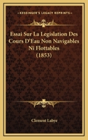 Essai Sur La Legislation Des Cours D'Eau Non Navigables Ni Flottables (1853) 1143745558 Book Cover