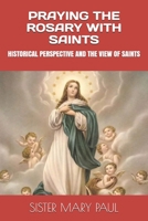 PRAYING THE ROSARY WITH SAINTS: HISTORICAL PERSPECTIVE AND THE VIEW OF SAINTS 1712351923 Book Cover