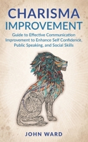 Charisma Improvement: Guide to Effective Communication Improvement to Enhance Self Confidence, Public Speaking, and Social Skills B088LFRXMB Book Cover