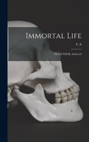Immortal Life; how it Will be Achieved 1019202858 Book Cover