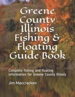 Greene County Illinois Fishing & Floating Guide Book: Complete Fishing and Floating Information for Greene County Illinois 1793489505 Book Cover