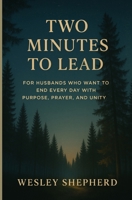 TWO MINUTES TO LEAD: FOR HUSBANDS WHO WANT TO END EVERY DAY WITH PURPOSE, PRAYER, AND UNITY B0FJFJY53W Book Cover