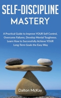 Self-Discipline Mastery: A Practical Guide to Improve YOUR Self Control, Overcome Failures, Develop Mental Toughness. Learn How to Successfully Achieve YOUR Long-Term Goals the Easy Way. B084DGF7CM Book Cover