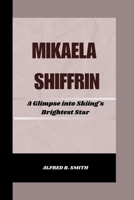 Mikaela Shiffrin: A Glimpse into Skiing's Brightest Star B0CS6SB73K Book Cover