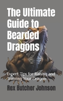 The Ultimate Guide to Bearded Dragons: Expert Tips for Raising and Training Your Dragon B0C51V4GNN Book Cover
