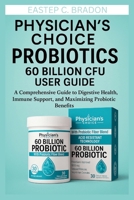 Physician’s Choice Probiotics 60 Billion CFU User Guide: A Comprehensive Guide to Digestive Health, Immune Support, and Maximizing Probiotic Benefits B0FMP5R5BY Book Cover