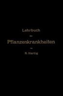 Lehrbuch Der Pflanzenkrankheiten: Fur Botaniker, Forstleute, Landwirthe Und Gartner 3642898017 Book Cover