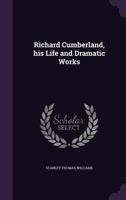 Richard Cumberland, His Life and Dramatic Works 1347378685 Book Cover
