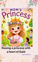 Mom's Princess: Raising a Princess with a heart of Gold B0DQLV7G55 Book Cover