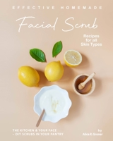 Effective Homemade Facial Scrub Recipes for all Skin Types: The Kitchen & Your Face - DIY Scrubs in Your Pantry B08L3NWFFF Book Cover