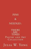 Pins & Needles (Poetry and Art Collection): There Are Times 1463561016 Book Cover