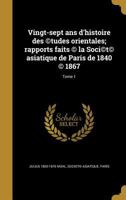 Vingt-Sept ANS D'Histoire Des (C)Tudes Orientales; Rapports Faits (C) La Soci(c)T(c) Asiatique de Paris de 1840 (C) 1867; Tome 1 1178108341 Book Cover