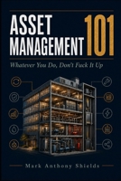 Asset Management 101: Whatever you do, don't FUCK it up B0H9P3GYN3 Book Cover