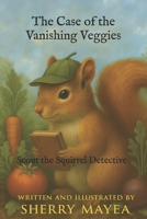 The Case of the Vanishing Veggies: Scout the Squirrel Detective B0FKTDFYXW Book Cover
