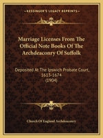 Marriage Licenses From The Official Note Books Of The Archdeaconry Of Suffolk Deposited At The Ipswich Probate Court 1613-1674 1120323827 Book Cover