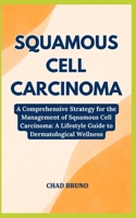 SQUAMOUS CELL CARCINOMA: A Comprehensive Strategy for the Management of Squamous Cell Carcinoma: A Lifestyle Guide to Dermatological Wellness B0CV4LD2TX Book Cover