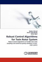 Robust Control Algorithms for Twin Rotor System: Robust control algorithms to handle inter-state couplings and centre of gravity variations in twin rotor system 3844380531 Book Cover