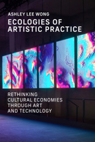 Ecologies of Artistic Practice: Rethinking Cultural Economies through Art and Technology (Leonardo) 0262552167 Book Cover