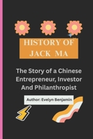 HISTORY OF JACK MA: The Story Of a Chinese Entrepreneur, Investor And Philanthropist B0F3W5FZV6 Book Cover