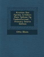 Kristian Den Fjerdes Artilleri: Hans Tøihuse Og Vaabenforraad... 1021826391 Book Cover
