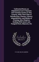 Cultivated Roses; An Alphabetical List of Species and Varieties Grown in This Country, with Their Date of Introduction, Classes, Colours, Adaptabilities, and Modes of Pruning; Also Chapters Dealing wi 1346833354 Book Cover