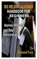 MIG Welding Aluminum Handbook for Beginners: Beginning MIG Welding and Metal Fabrication guide B08NVVWHF1 Book Cover