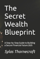 The Secret Wealth Blueprint: A Step-by-Step Guide to Building a Secure Financial Future 2025 B0FTZH39M7 Book Cover
