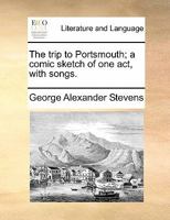 The trip to Portsmouth; a comic sketch of one act, with songs. 1170459358 Book Cover