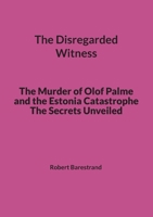 The Disregarded Witness: The Murder of Olof Palme and the Estonia Catastrophe The Secrets Unveiled 9180808972 Book Cover