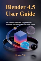 Blender 4.5 User Guide: The Complete Roadmap to 3D Graphics and Animation Made Simple for Beginners and Seniors B0FP9ZFSR7 Book Cover