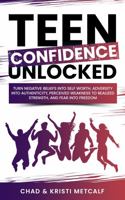 Teen Confidence Unlocked: Turn Negative Beliefs Into Self Worth, Adversity Into Authenticity, Perceived Weakness to Realized Strength, and Fear Into Freedom B0CJSSPQRL Book Cover