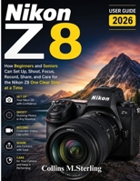 Nikon Z8 User Guide 2026: How Beginners and Seniors Can Set Up, Shoot, Focus, Record, Share, and Care for the Nikon Z8 One Clear Step at a Time B0H7PCHJW4 Book Cover