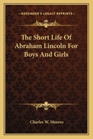 The Short Life Of Abraham Lincoln For Boys And Girls 0548472262 Book Cover