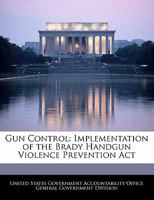 Gun Control: Implementation of the Brady Handgun Violence Prevention Act 1240723652 Book Cover