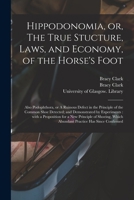 Hippodonomia, or, The True Stucture, Laws, and Economy, of the Horse's Foot [electronic Resource]: Also Podophthora, or A Ruinous Defect in the ... Experiments: With a Proposition for a New... 1015359663 Book Cover