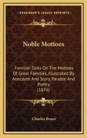 Noble Mottoes: Familiar Talks On The Mottoes Of Great Families, Illustrated By Anecdote And Story, Parable And Poetry 1437085113 Book Cover