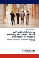 A Practical Guide to Running Successful Small Businesses in Nigeria: Challenges, Peculiarities, and effective resolution support 384438426X Book Cover