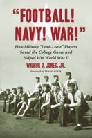 Football! Navy! War!: How Military Lend-Lease Players Saved the College Game and Helped Win World War II 0786442190 Book Cover