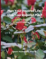Plan Your Inspired Life, Live Your Inspired Plan: Create Your Life 3-Months at a Time 1986522326 Book Cover