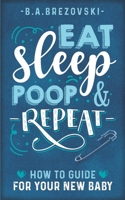 Eat, Sleep, Poop & Repeat: How to Guide For Your New Baby B0BS8Y79CR Book Cover