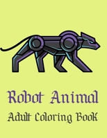 Robot Animal Adult Coloring Book: A Fantastic Coloring Book of 50 unique Beautiful Detailed Robot Animals with Stress Relieving B08BDXM61R Book Cover