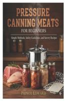 Pressure Canning Meats for Beginners: Simple Methods, Safety Guidelines, and Savory Recipes B0G3W7HPPR Book Cover