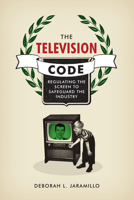 The Television Code: Regulating the Screen to Safeguard the Industry 1477316442 Book Cover